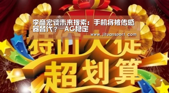 李彦宏谈未来搜索:手机将被传感器替代?-AG稳定(图4) AG真人