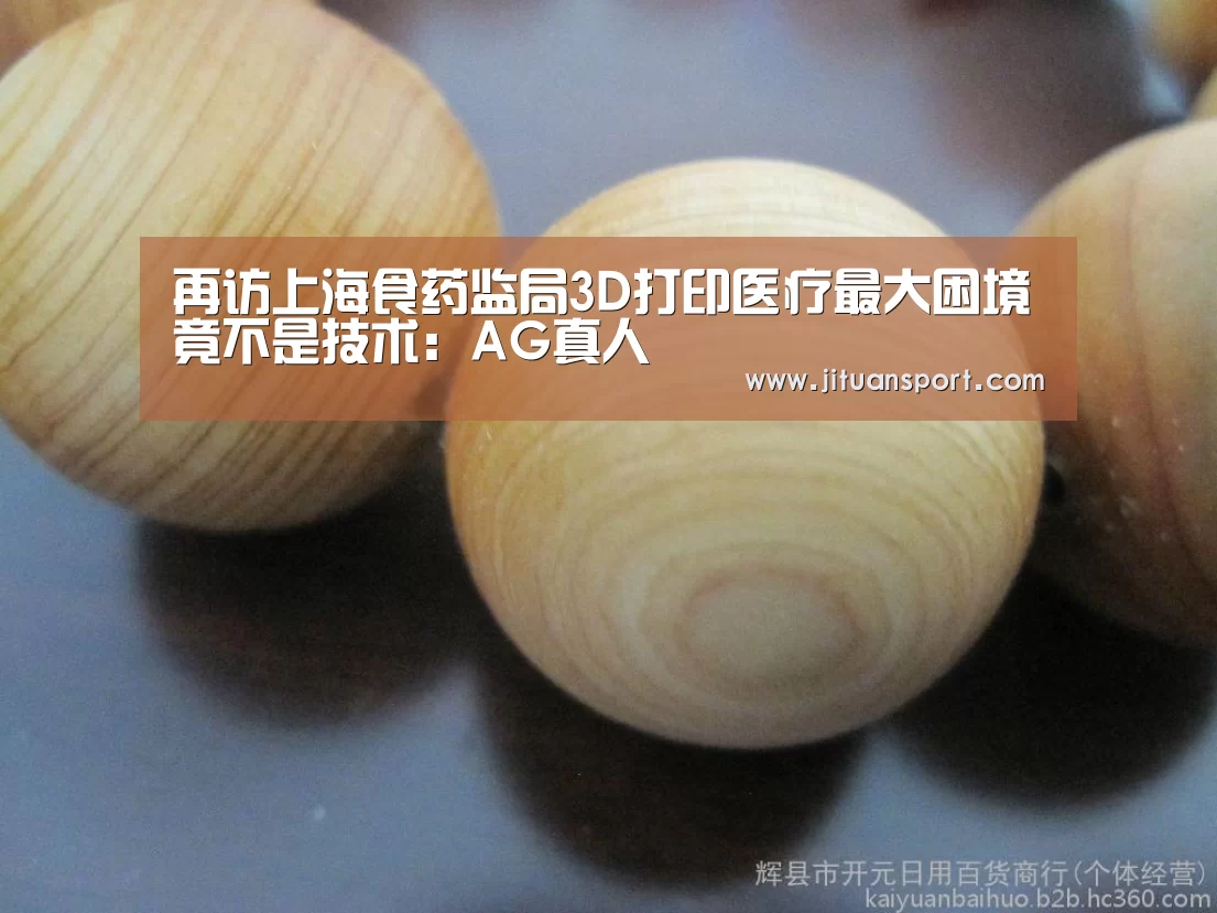 再访上海食药监局3D打印医疗最大困境竟不是技术:AG真人(图1) AG集团