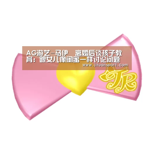 AG游艺-马伊琍离婚后谈孩子教育:跟女儿像闺蜜一样讨论问题(图3) AG真人
