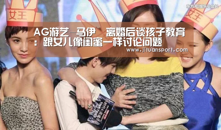 AG游艺-马伊琍离婚后谈孩子教育:跟女儿像闺蜜一样讨论问题(图1) AG集团