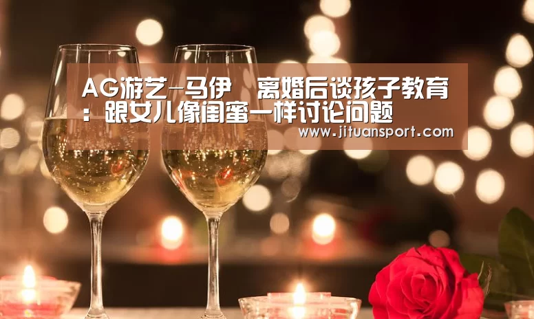 AG游艺-马伊琍离婚后谈孩子教育:跟女儿像闺蜜一样讨论问题(图2) AG稳定
